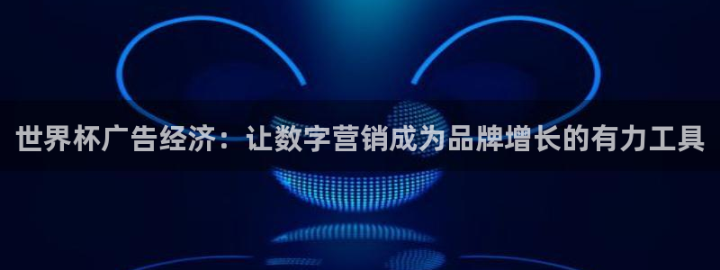 英格兰联赛杯直播：世界杯广告经济：让数字营销成为品牌增长的有力工具