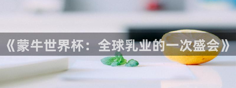 世界杯欧洲区预选赛赛程:《蒙牛世界杯:全球乳业的一次盛会》